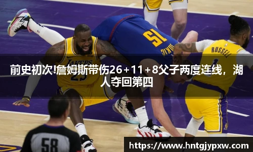 前史初次!詹姆斯带伤26+11+8父子两度连线，湖人夺回第四